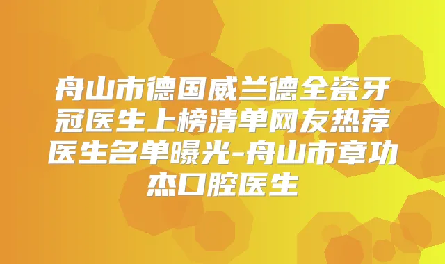 舟山市德国威兰德全瓷牙冠医生上榜清单网友热荐医生名单曝光-舟山市章功杰口腔医生