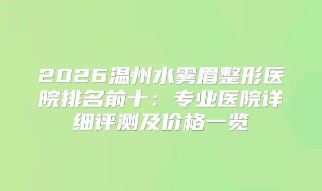 2026温州水雾眉整形医院排名前十：专业医院详细评测及价格一览