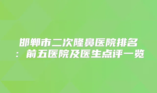 邯郸市二次隆鼻医院排名:前五医院及医生点评一览
