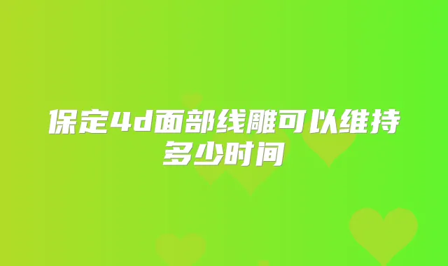 保定4d面部线雕可以维持多少时间