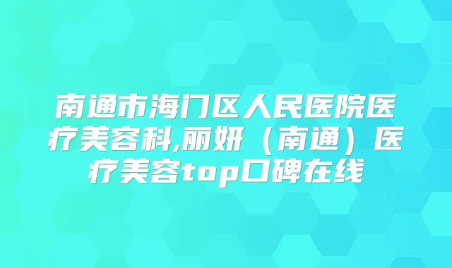 南通市海门区人民医院医疗美容科,丽妍（南通）医疗美容top口碑在线