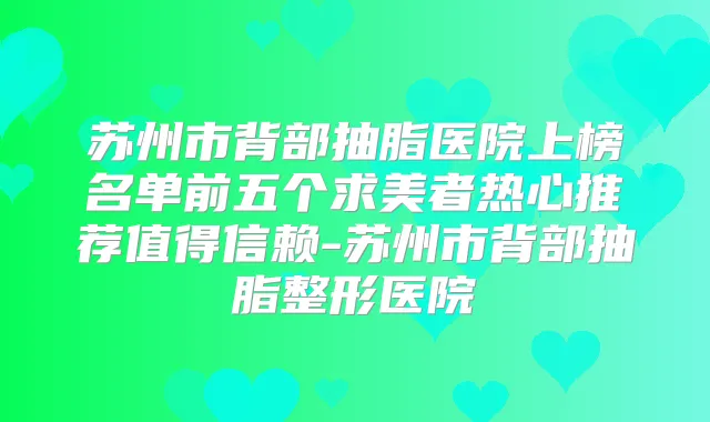 苏州市背部抽脂医院上榜名单前五个求美者热心推荐值得信赖-苏州市背部抽脂整形医院