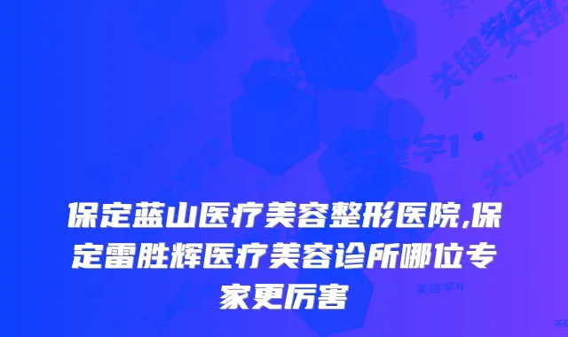 保定蓝山医疗美容整形医院,保定雷胜辉医疗美容诊所哪位专家更厉害