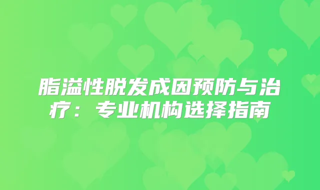 脂溢性脱发成因预防与：专业机构选择指南