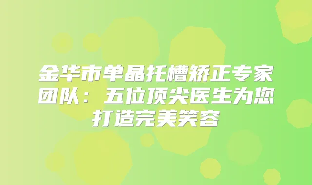 金华市单晶托槽矫正专家团队：五位医生为您打造笑容