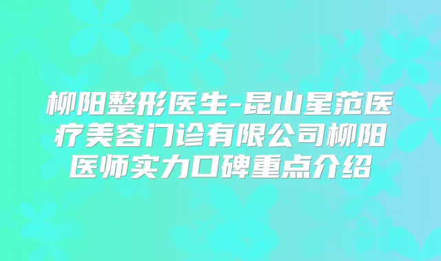 柳阳整形医生-昆山星范医疗美容门诊有限公司柳阳医师实力口碑重点介绍