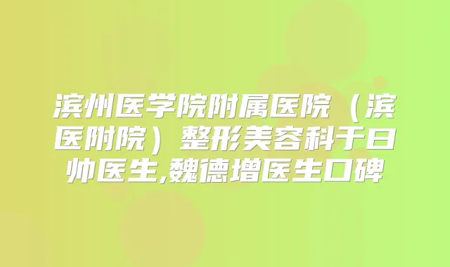 滨州医学院附属医院（滨医附院）整形美容科于曰帅医生,魏德增医生口碑