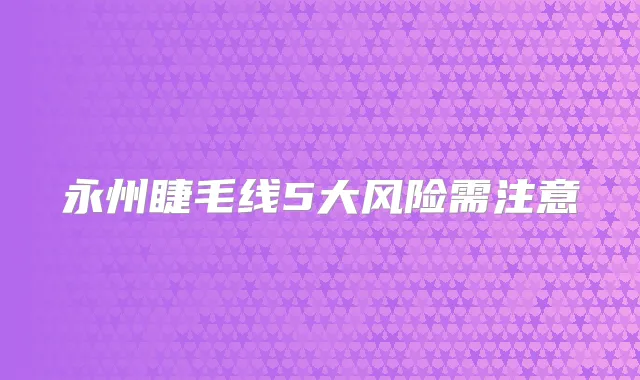 永州睫毛线5大风险需注意