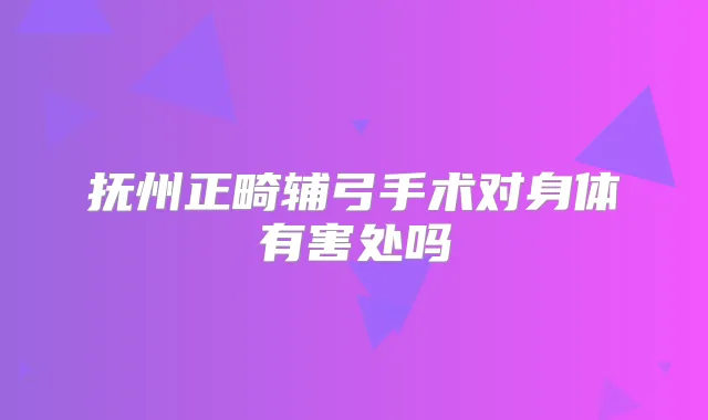 抚州正畸辅弓手术对身体有害处吗