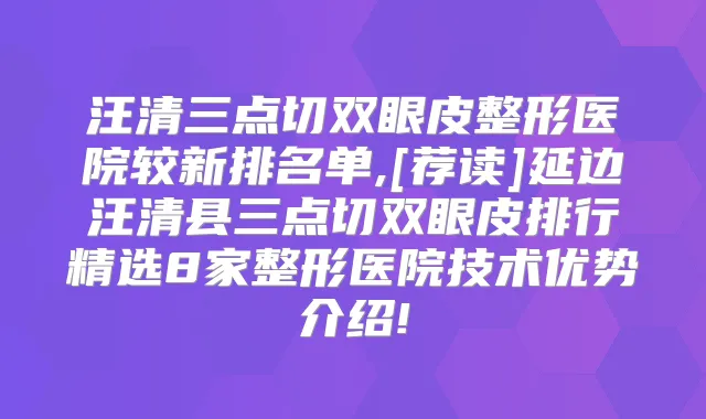 汪清三点切双眼皮整形医院较新排名单,[荐读]延边汪清县三点切双眼皮排行精选8家整形医院技术优势介绍!