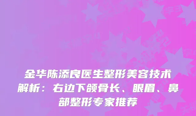 金华陈添良医生整形美容技术解析：右边下颌骨长、眼眉、鼻部整形专家推荐