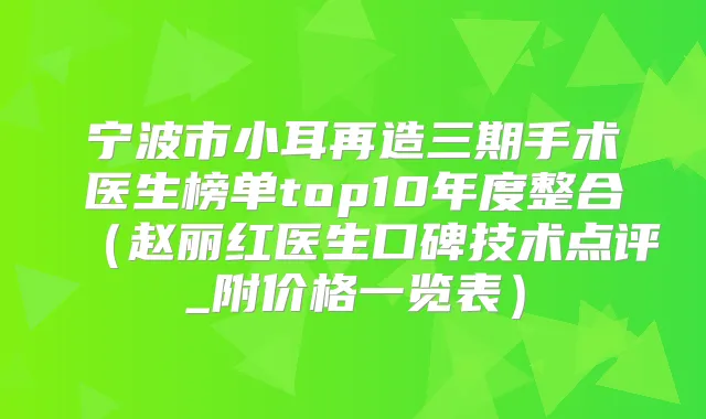 宁波市小耳再造三期手术医生榜单top10年度整合（赵丽红医生口碑技术点评_附价格一览表）