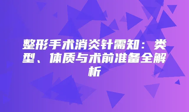 整形手术消炎针需知：类型、体质与术前准备全解析