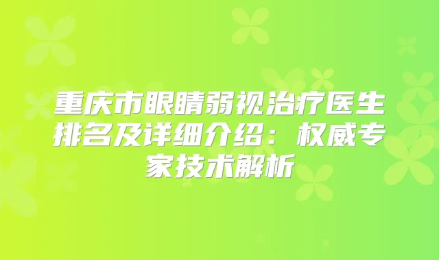 重庆市眼睛弱视医生排名及详细介绍:专家技术解析