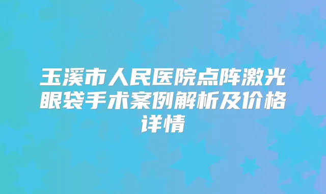 玉溪市人民医院点阵激光眼袋手术案例解析及价格详情