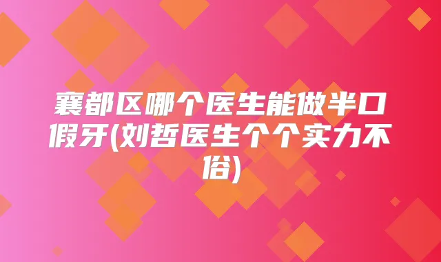 襄都区哪个医生能做半口假牙(刘哲医生个个实力不俗)