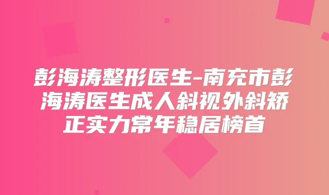 彭海涛整形医生-南充市彭海涛医生成人斜视外斜矫正实力常年稳居榜首