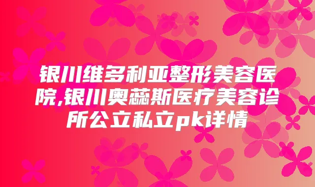 银川维多利亚整形美容医院,银川奥蕊斯医疗美容诊所公立私立pk详情
