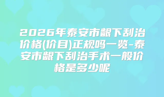 2026年泰安市龈下刮治价格(价目)正规吗一览-泰安市龈下刮治手术一般价格是多少呢