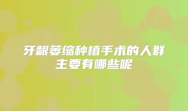 牙龈萎缩种植手术的人群主要有哪些呢
