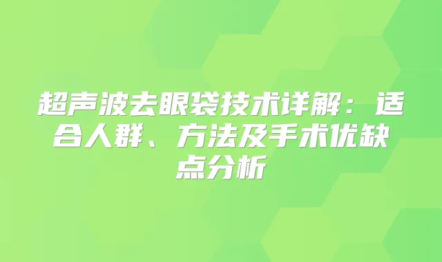 超声波去眼袋技术详解：适合人群、方法及手术优缺点分析