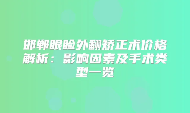 邯郸眼睑外翻矫正术价格解析：影响因素及手术类型一览