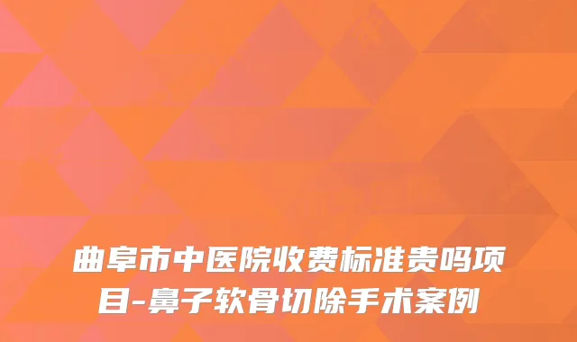 曲阜市中医院收费标准贵吗项目-鼻子软骨切除手术案例