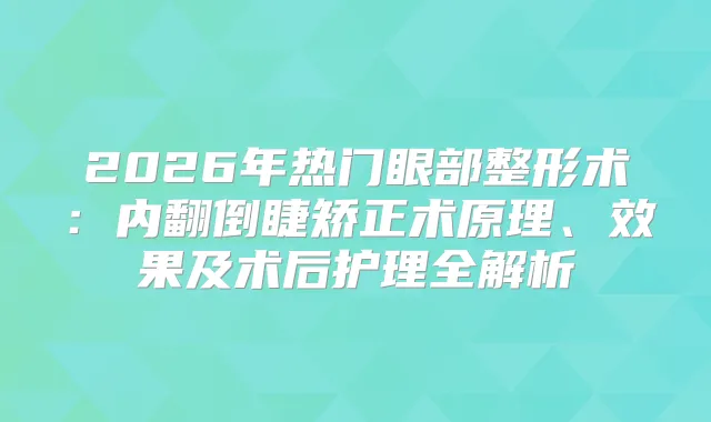 2026年热门眼部整形术：内翻倒睫矫正术原理、效果及术后护理全解析