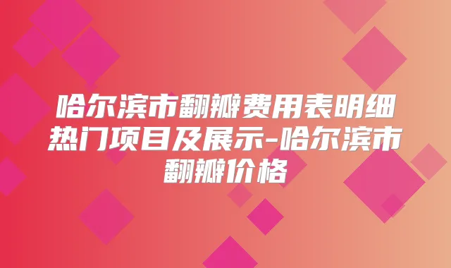 哈尔滨市翻瓣费用表明细热门项目及展示-哈尔滨市翻瓣价格