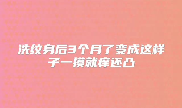 洗纹身后3个月了变成这样子一摸就痒还凸