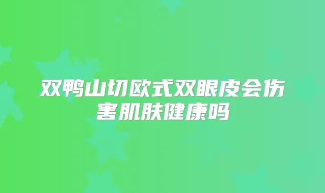 双鸭山切欧式双眼皮会伤害肌肤健康吗