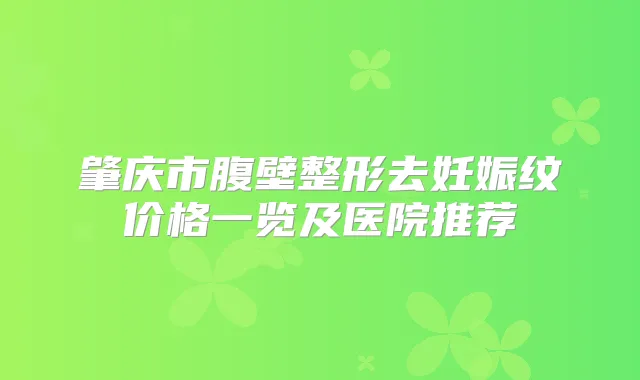 肇庆市腹壁整形去妊娠纹价格一览及医院推荐