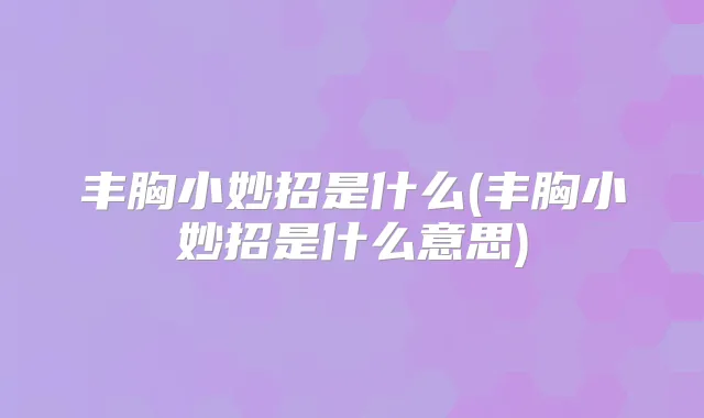 丰胸小妙招是什么(丰胸小妙招是什么意思)