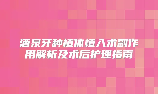 酒泉牙种植体植入术副作用解析及术后护理指南