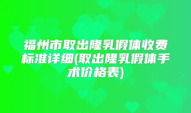福州市取出隆乳假体收费标准详细(取出隆乳假体手术价格表)