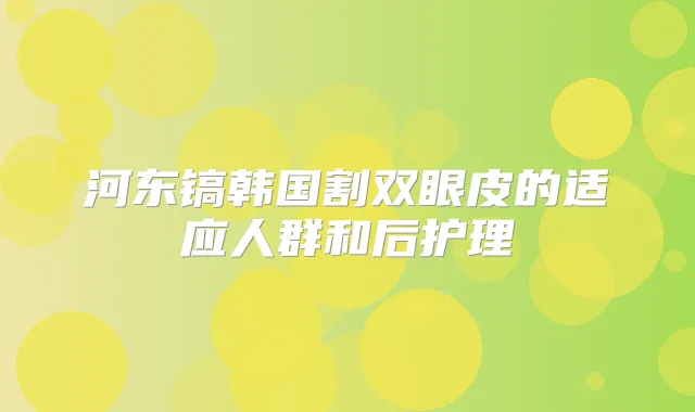 河东镐韩国割双眼皮的适应人群和后护理