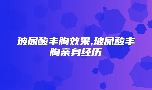 玻尿酸丰胸效果,玻尿酸丰胸亲身经历
