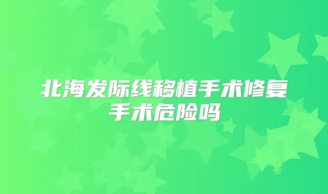 北海发际线移植手术修复手术危险吗
