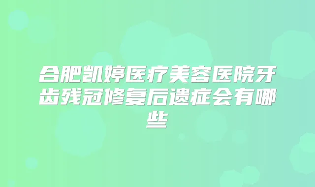 合肥凯婷医疗美容医院牙齿残冠修复后遗症会有哪些