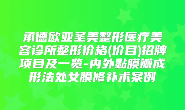 承德欧亚圣美整形医疗美容诊所整形价格(价目)招牌项目及一览-内外黏膜瓣成形法处女膜修补术案例