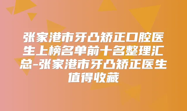 张家港市牙凸矫正口腔医生上榜名单前十名整理汇总-张家港市牙凸矫正医生值得收藏