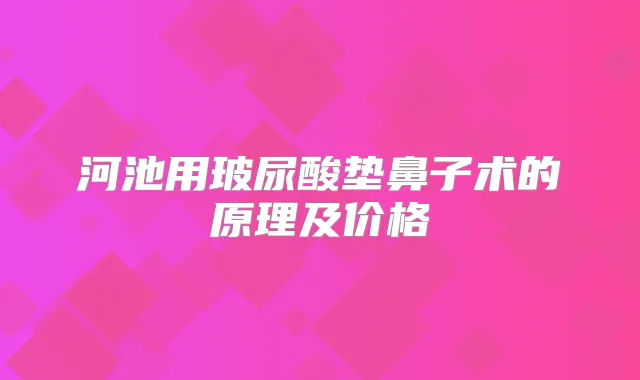 河池用玻尿酸垫鼻子术的原理及价格