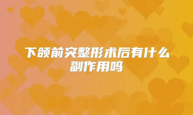 下颌前突整形术后有什么副作用吗