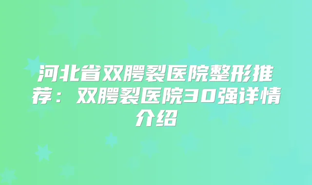 河北省双腭裂医院整形推荐：双腭裂医院30强详情介绍