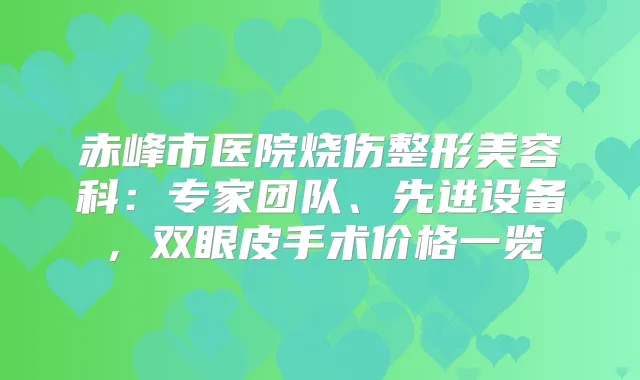 赤峰市医院烧伤整形美容科：专家团队、先进设备，双眼皮手术价格一览