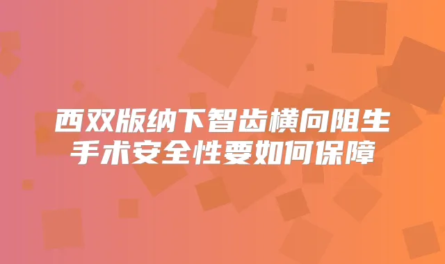 西双版纳下智齿横向阻生手术安全性要如何保障