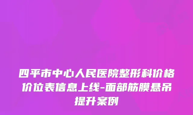 四平市中心人民医院整形科价格价位表信息上线-面部筋膜悬吊提升案例