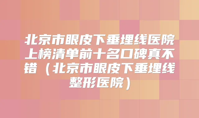 北京市眼皮下垂埋线医院上榜清单前十名口碑真不错（北京市眼皮下垂埋线整形医院）