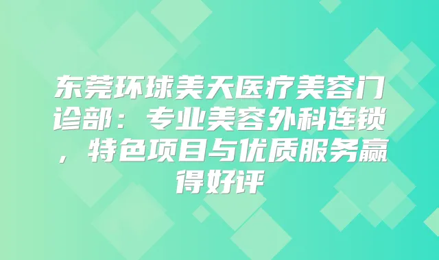 东莞环球美天医疗美容门诊部：专业美容外科连锁，特色项目与优质服务赢得好评