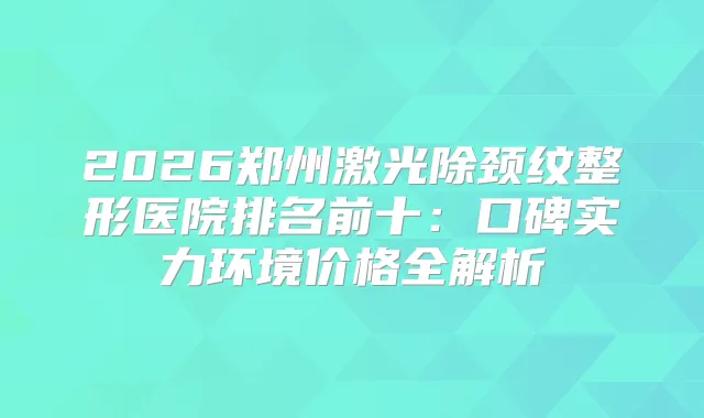 title="2026郑州激光除颈纹整形医院排名前十：口碑实力环境价格全解析"